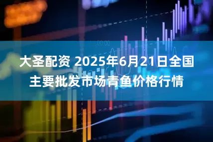 大圣配资 2025年6月21日全国主要批发市场青鱼价格行情