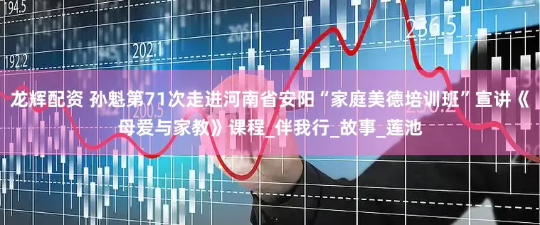 龙辉配资 孙魁第71次走进河南省安阳“家庭美德培训班”宣讲《母爱与家教》课程_伴我行_故事_莲池