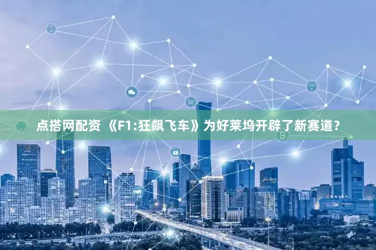 点搭网配资 《F1:狂飙飞车》为好莱坞开辟了新赛道？