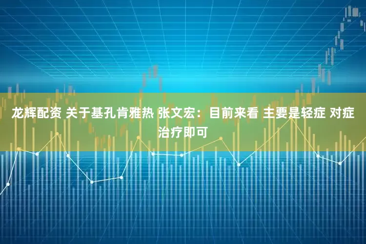 龙辉配资 关于基孔肯雅热 张文宏：目前来看 主要是轻症 对症治疗即可