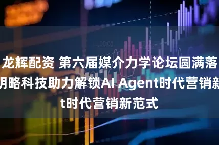 龙辉配资 第六届媒介力学论坛圆满落幕，明略科技助力解锁AI Agent时代营销新范式