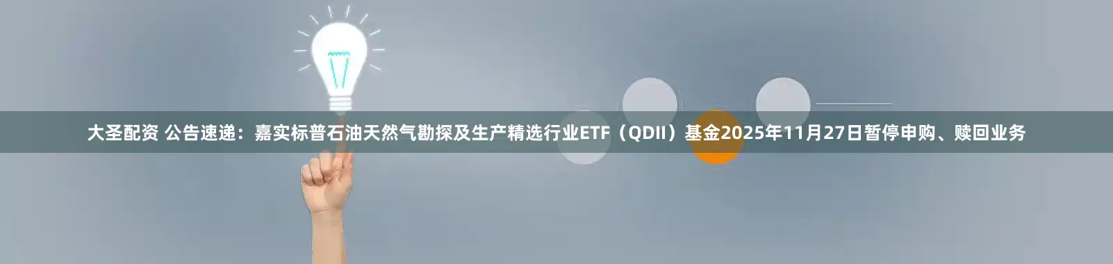 大圣配资 公告速递：嘉实标普石油天然气勘探及生产精选行业ETF（QDII）基金2025年11月27日暂停申购、赎回业务