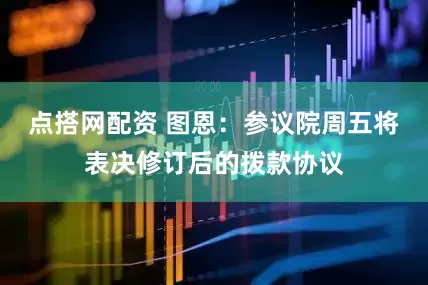 点搭网配资 图恩：参议院周五将表决修订后的拨款协议